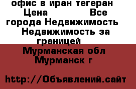 офис в иран тегеран › Цена ­ 60 000 - Все города Недвижимость » Недвижимость за границей   . Мурманская обл.,Мурманск г.